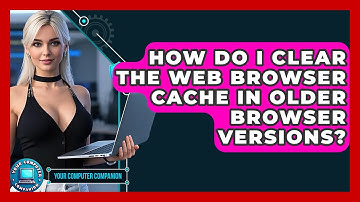 How Do I Clear The Web Browser Cache In Older Browser Versions? - Your Computer Companion