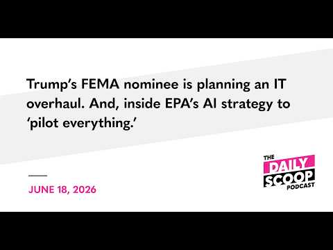 Trump’s FEMA nominee is planning an IT overhaul. And, inside EPA’s AI strategy to ‘pilot everything'