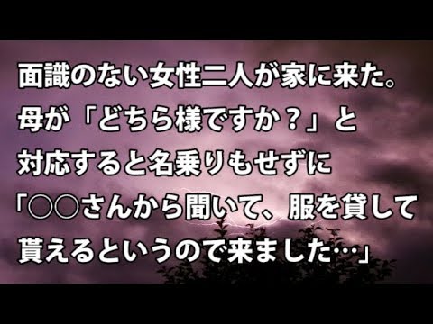 【修羅場　衝撃】面識のない女性二人が家に来た。母が「どちら様ですか？」と対応すると名乗りもせずに「○○さんから聞いて、服を貸して貰えるというので来ました…」  【修羅場・衝撃体験をお送りします】