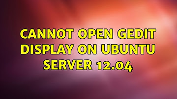 Ubuntu: Cannot open Gedit display on Ubuntu Server 12.04