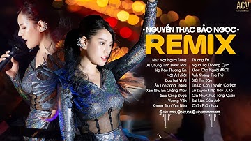 Nguyễn Thạc Bảo Ngọc Remix | Như Một Người Dưng, Mất Anh Rồi, Ai Chung Tình Được Mãi| Nhạc Trẻ Remix