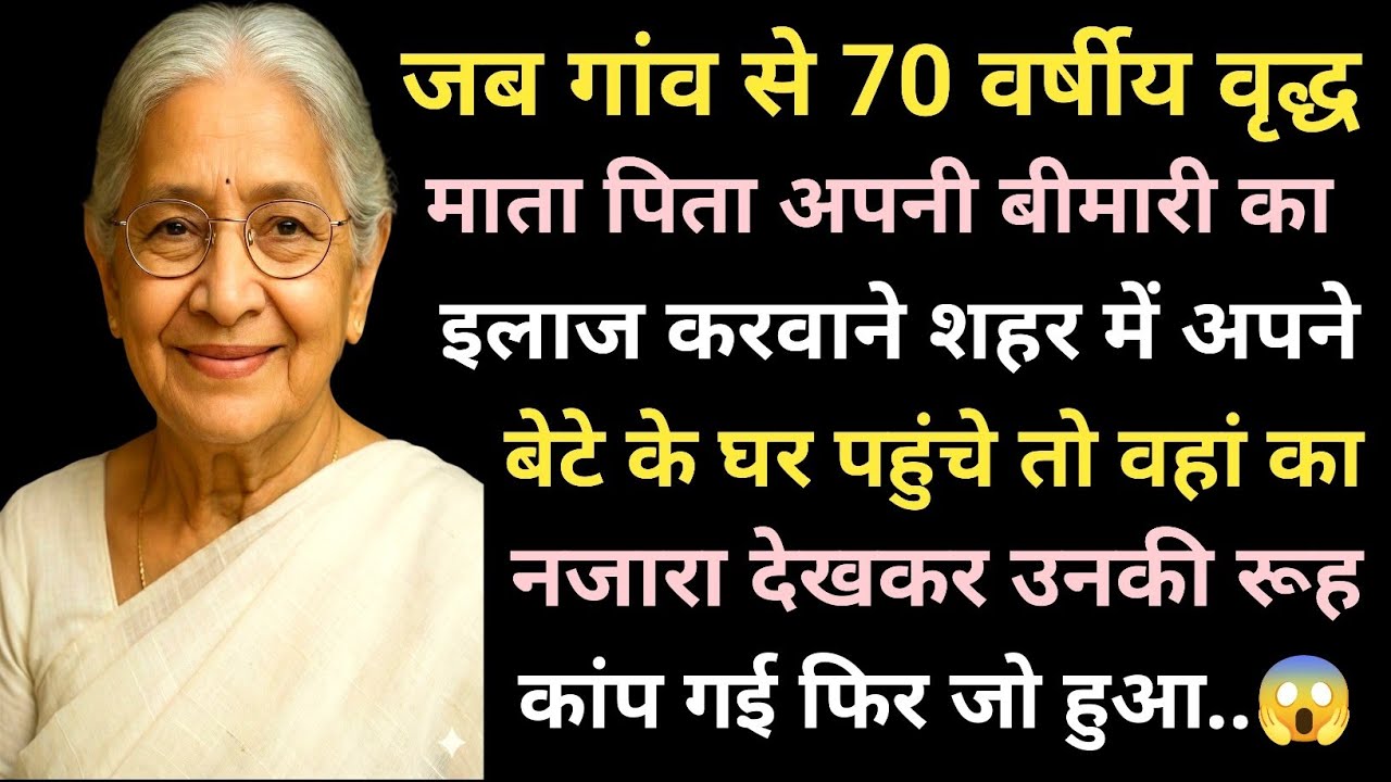 जब गांव से 70 वर्षीय वृद्ध माता पिता अपनी बीमारी का इलाज करवाने शहर में अपने बेटे  के घर पहुंचे तो.😱