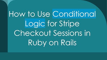 How to Use Conditional Logic for Stripe Checkout Sessions in Ruby on Rails