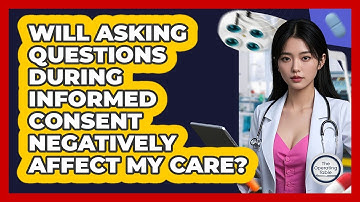 Will Asking Questions During Informed Consent Negatively Affect My Care? - The Operating Table