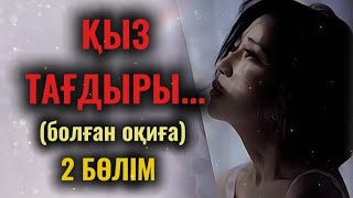 ҚЫЗ ТАҒДЫРЫ... Өзгеге сабақ болар әсерлі. Болған оқиға. 2 Бөлім.