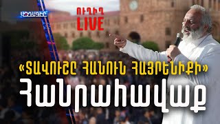 🔴#ՈՒՂԻՂ /  «ՏԱՎՈՒՇԸ ՀԱՆՈՒՆ ՀԱՅՐԵՆԻՔԻ» Հանրահավաք Հանրապետության հրապարակում