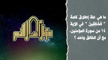 ما هي علة إطلاق كلمة “ الْخَالِقِينَ ” في الآية 14 من سورة المؤمنين، مع أن الخالق واحد؟