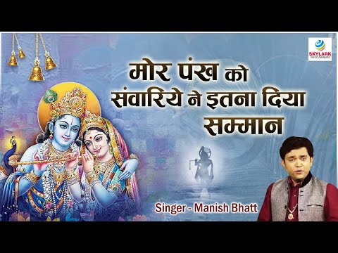 मोर पंख को सांवरिये ने इतना दिया सम्मान ~ Manish Bhatt ~ Mor Pankh Ko Sawariye Ne Itna Diya Samman