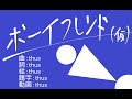 ボーイフレンド(仮)／thus feat.初音ミク　｜(Temporary) Boyfriend - feat.HATSUNE Miku