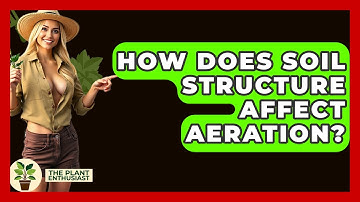 How Does Soil Structure Affect Aeration? - The Plant Enthusiast