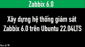 Xây dựng hệ thống giám sát Zabbix 6.0 trên Ubuntu 22.04LTS / Kiên Lê TV