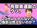 本当に有酸素運動は２０分以上やらないと脂肪は燃えないのか！？