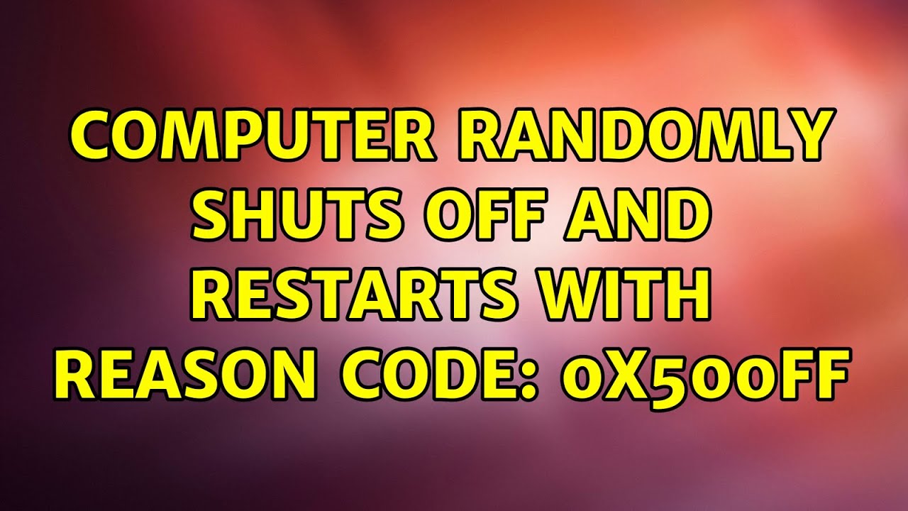 Computer Randomly Shuts Off And Restarts With Reason Code 0x500ff Youtube