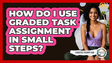 How Do I Use Graded Task Assignment In Small Steps? - Cognitive Therapy Hub