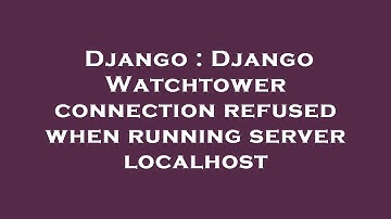 Django : Django Watchtower connection refused when running server localhost