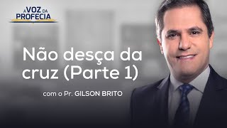 Não desça da cruz (Parte 1) | A Voz da Profecia | Pr. Gilson Brito