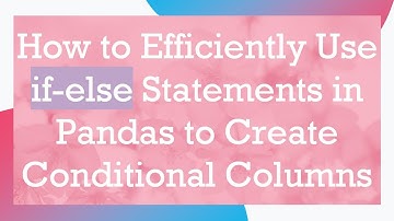 How to Efficiently Use if-else Statements in Pandas to Create Conditional Columns