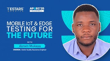 Mobile IoT & Edge Testing for the Future | Akram Mukasa | APQEC 2025 Webinar
