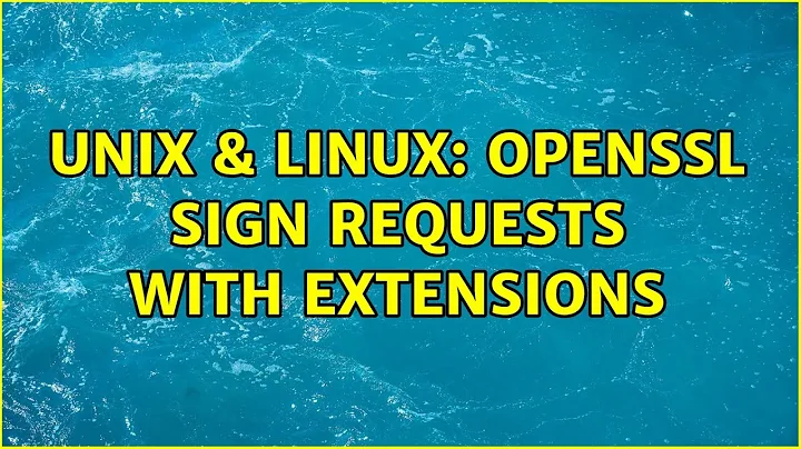 Unix & Linux: OpenSSL sign requests with extensions