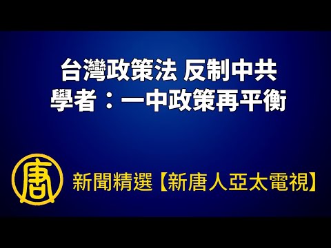 《台湾政策法》反制中共 学者：一中政策再平衡｜@新闻精选【新唐人亚太电视】 ｜20220916