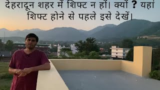 Don't shift in Dehradun City. Why ? Watch this Before shifting here.