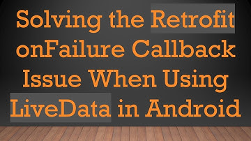 Solving the Retrofit onFailure Callback Issue When Using LiveData in Android