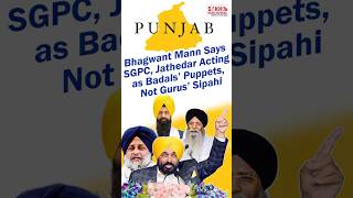 Bhagwant Mann Says SGPC, Jathedar Acting as Badals’ Puppets, Not Gurus’ Sipahi