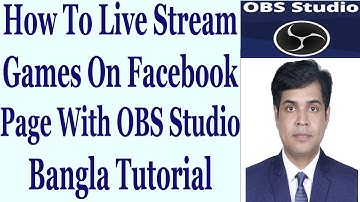 How To Live Stream Games On Facebook Page With OBS Studio - Bangla Tutorial