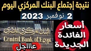 عاااجل جدا..نتيجة اجتماع البنك المركزي اليوم 2 نوفمبر 2023 لتحديد اسعار الفائدة