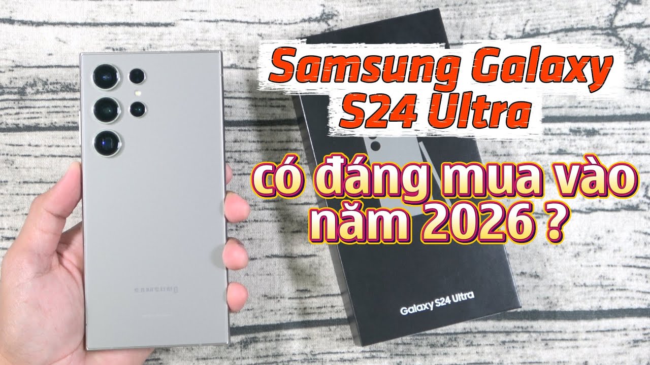 Samsung Galaxy S24 Ultra có còn đáng mua năm 2026 ?
