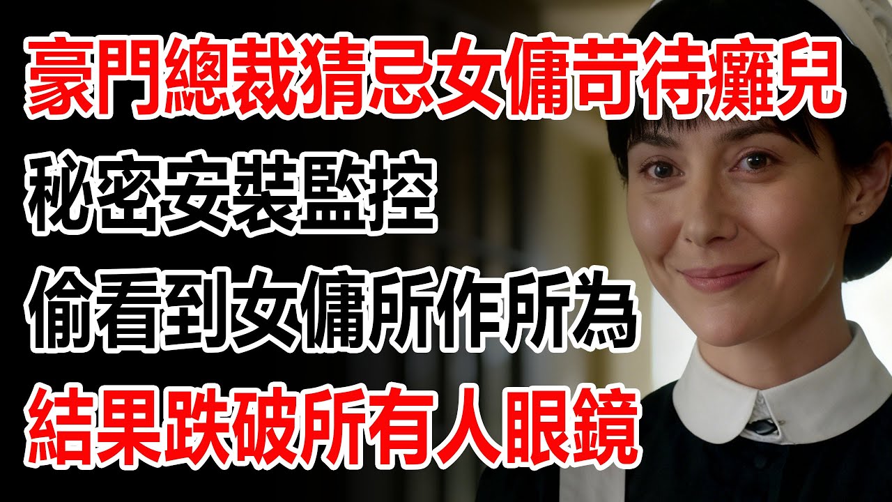 豪門總裁猜忌女傭苛待癱兒，秘密安裝監控，偷看到女傭所作所為，結果跌破所有人眼鏡。