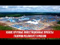 Какие крупные инвестиционные проекты Газпром реализует в России