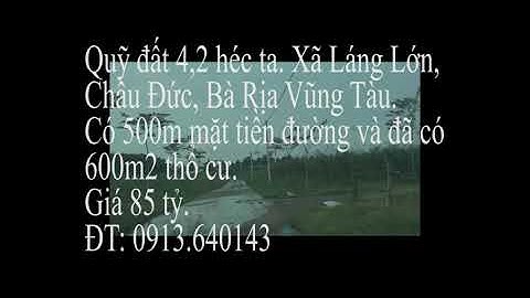 Đất 4,2 héc ta. Xã Láng Lớn, Châu Đức, Bà Rịa Vũng Tàu. 500m MT đường (có 600m2 thổ cư). Giá 85 tỷ.