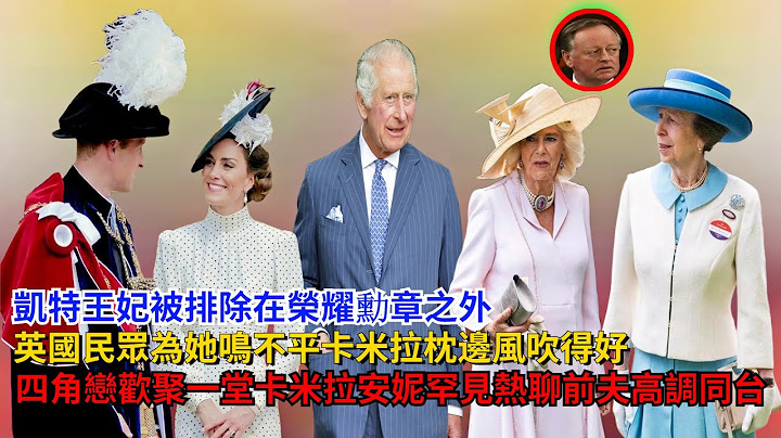凯特被排除在荣耀勋章之外，英国民众为她鸣不平，四角恋欢聚一堂，卡米拉与安妮罕见热聊，前夫高调同台#凯特#卡米拉#梅根#哈里王子#威廉王子#查尔斯#路易斯王子#夏洛特公主#乔治王子#英女王#安德鲁 - 天天要闻