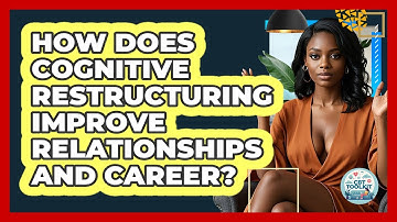 How Does Cognitive Restructuring Improve Relationships And Career? - CBT Toolkit