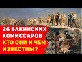 26 БАКИНСКИХ КОМИССАРА КТО ОНИ И ЧЕМ ИЗВЕСТНЫ