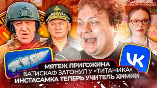 Мятеж Пригожина / Батискаф затонул у &quot;Титаника&quot; / Инстасамка теперь учитель химии