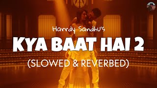 Kya Baat Hai 2 [Slowed   Reverb] - Harrdy Sandhu | Lofi edits