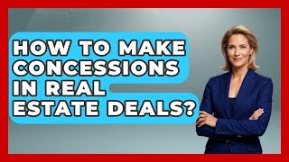 How To Make Concessions In Real Estate Deals - Real Estate Closers Guide