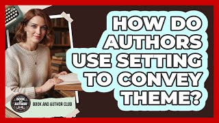 How Do Authors Use Setting To Convey Theme?