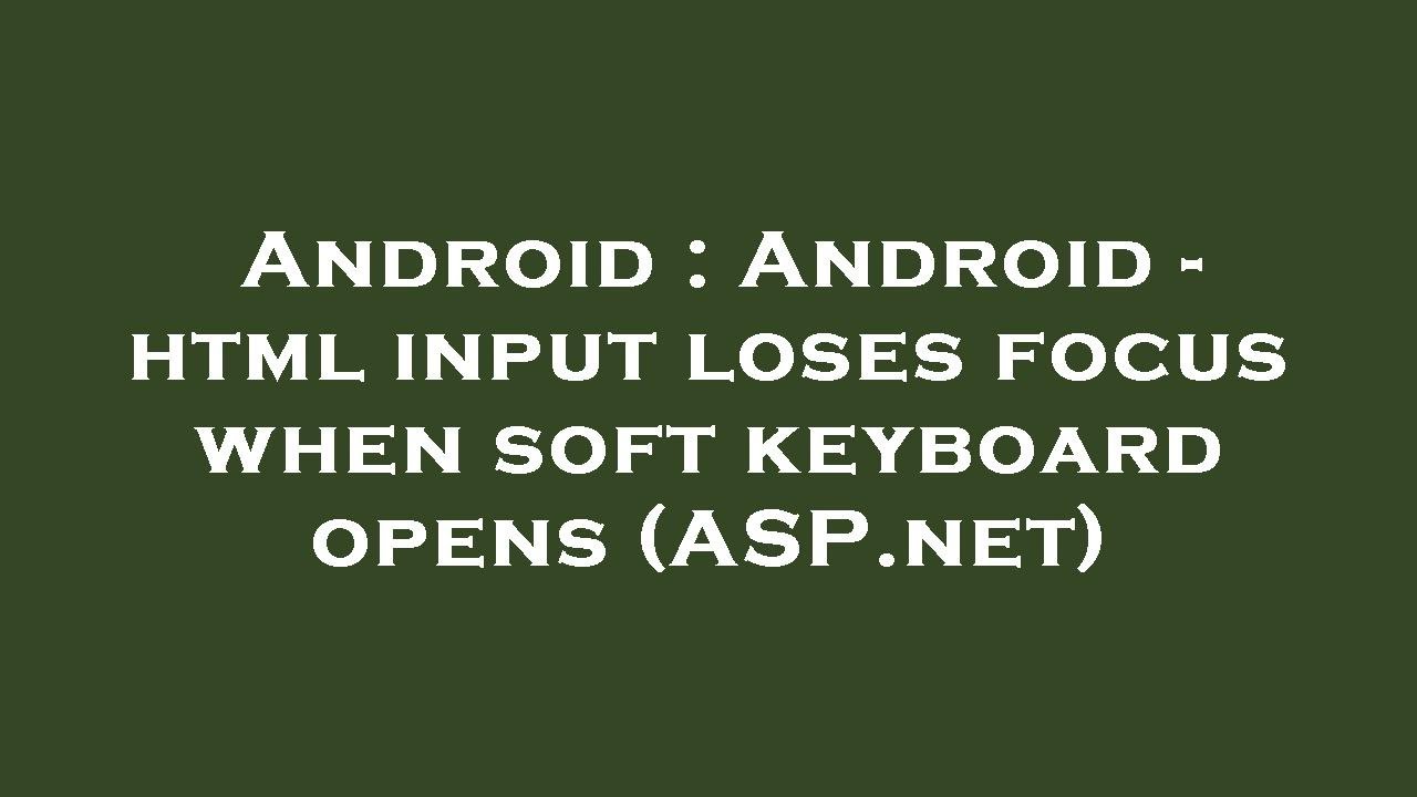 Android : Android - html input loses focus when soft keyboard opens ...
