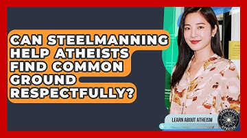 Can Steelmanning Help Atheists Find Common Ground Respectfully? - Learn About Atheism