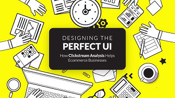 How to Design the Perfect UI with Clickstream Analysis