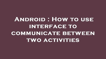 Android : How to use interface to communicate between two activities