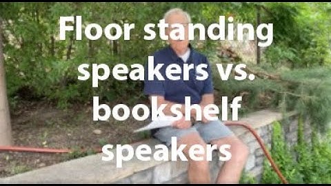 Floor standing speakers vs. bookshelf speakers