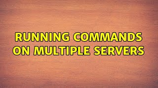 Running commands on multiple servers (3 Solutions!!)