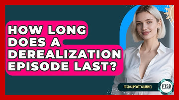 How Long Does A Derealization Episode Last? - PTSD Support Channel