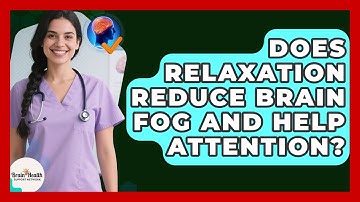 Does Relaxation Reduce Brain Fog And Help Attention? - Brain Health Support Network