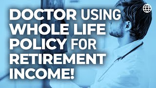 Doctor Using a Whole Life Policy for Retirement Income!