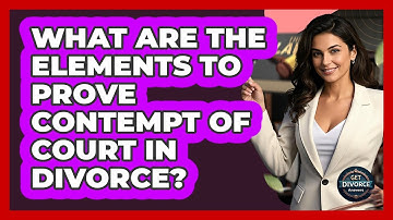 What Are The Elements To Prove Contempt Of Court In Divorce? - Get Divorce Answers